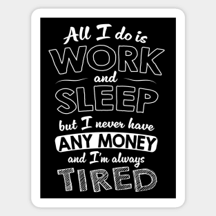 All I do is work and sleep but I never have any money and I'm always tired Sticker